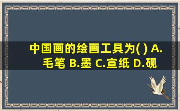 中国画的绘画工具为( ) A.毛笔 B.墨 C.宣纸 D.砚